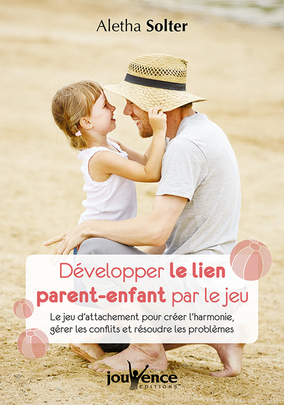 Développer le lien parent-enfant par le jeu - Le jeu d'attachement pour créer l'harmonie, gérer les conflits et résoudre...