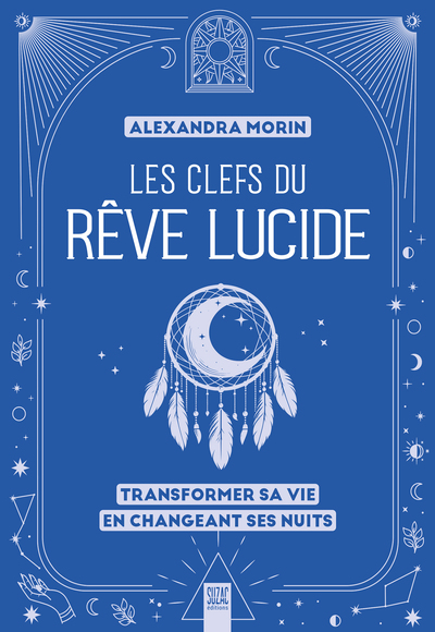 Les clefs du rêve lucide - Transformer sa vie en changeant ses nuits
