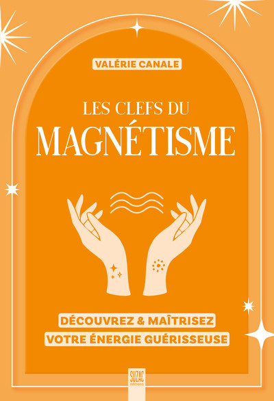 Les clefs du magnétisme - Découvrez & maîtrisez votre énergie guérisseuse
