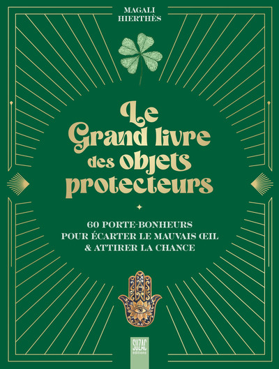 Le grand livre des objets protecteurs - 60 porte-bonheurs pour écarter le mauvais oeil & attirer la chance