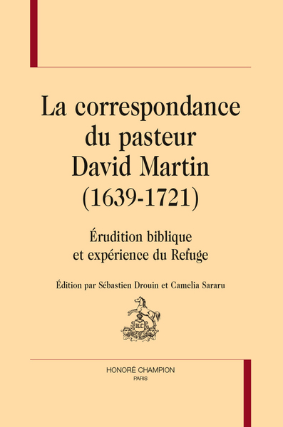 La correspondance du Pasteur David Martin (1639-1721) - Érudition biblique et expérience du Refuge.