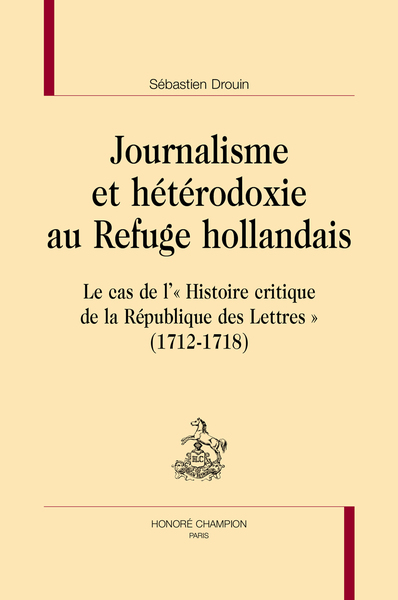 VH - Journalisme et hétérodoxie au Refuge hollandais - Le cas de l' "Histoire critique de la République des Lettres" (1712-1718)