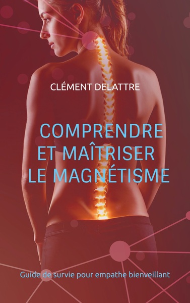 Comprendre et maîtriser le magnétisme - Guide de survie pour empathe bienveillant