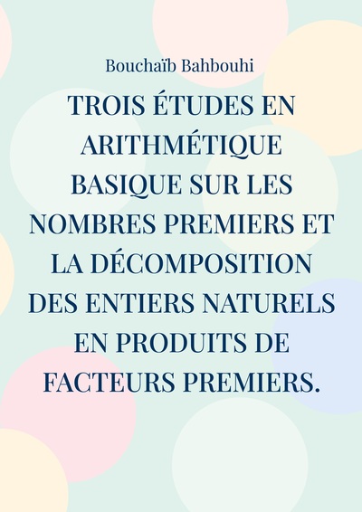 Trois études en arithmétique basique sur les nombres premiers et la décomposition des entiers naturels en produits de facteurs premiers. - (Nouvelles propriétés des nombres premiers et nouvelle méthode de décomposition des nombres entiers)