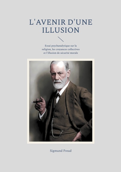 L'avenir d'une illusion - Essai psychanalytique sur la religion, les croyances collectives et l'illusion de sécurité morale