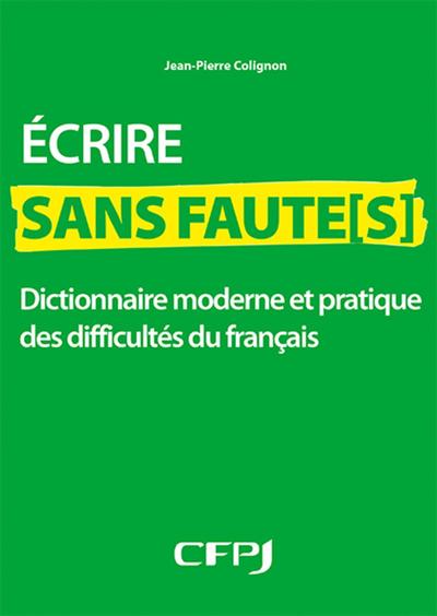 Ecrire sans faute[s] - Dictionnaire moderne et pratique des difficultés du français