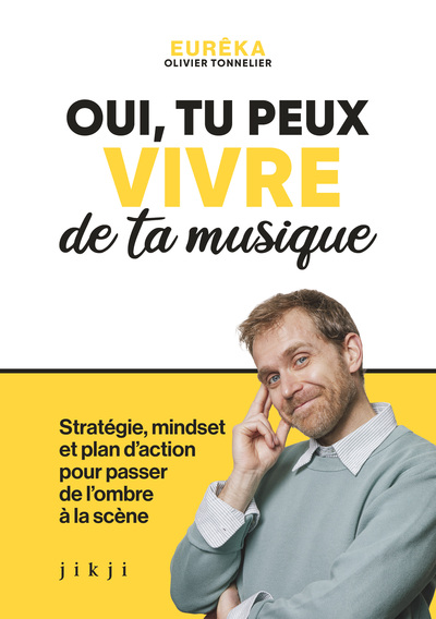 Oui, tu peux vivre de ta musique - Stratégie, mindset et plan d'action pour passer de l'ombre à la scène