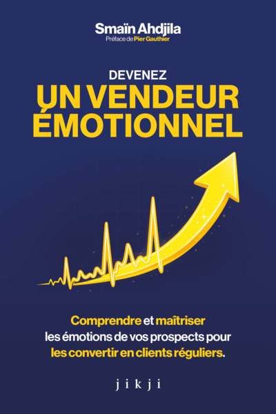 Devenez un vendeur émotionnel - Comprendre et maîtriser les émotions de vos prospects pour les convertir en clients réguliers