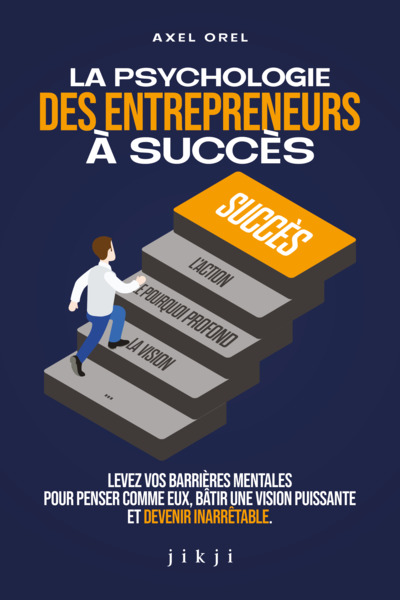 La psychologie des entrepreneurs à succès - Levez vos barrières mentales pour penser comme eux, bâtir une vision puissante et devenir inarrêtable