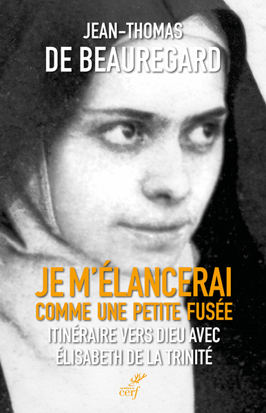 Je m'élancerai comme une petite fusée - Itinéraire vers Dieu avec Elisabeth de la Trinité