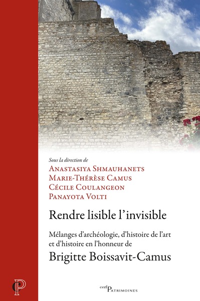 Rendre lisible l'invisible - Mélanges d'archéologie, d'histoire de l'art et d'histoire en l'honneur de Brigitte Boissavit-Camus