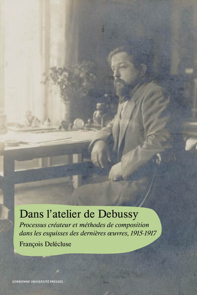 Dans l’atelier de Debussy - Processus créateur et méthodes de composition dans les esquisses des dernières œuvres, 1915-1917