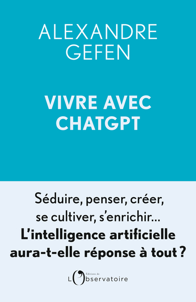 Vivre avec ChatGPT - Séduire, penser, créer, se cultiver, s'enrichir... L'intelligence artificielle aura-t-elle réponse à tout ?