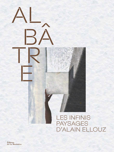 Albâtre - Les infinis paysages d'Alain Ellouz