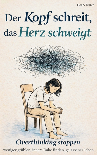 Der Kopf schreit, das Herz schweigt: Overthinking stoppen - weniger grübeln, innere Ruhe finden, - gelassener leben