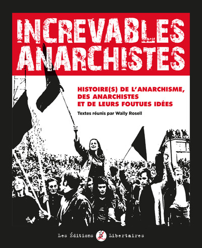 Increvables Anarchistes - Histoire de lÂ´anarchisme, des anarchistes et de leurs foutues idées au fil de 150 ans du Libertaire et du Monde Libertaire