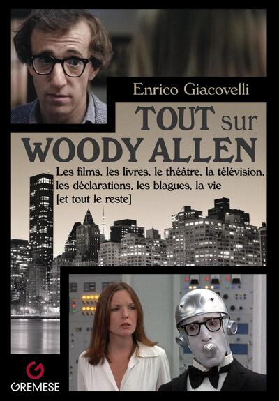 Tout sur Woody Allen - Les films, les livres, le théâtre, la télévision, les déclarations, les blagues, la vie (et tout le reste)