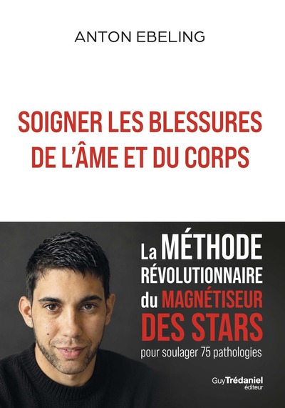 Soigner les blessures de l'âme et du corps - La méthode révolutionnaire du magnétiseur des stars pour soulager 75 pathologies