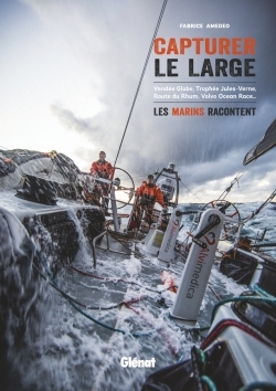 Capturer le large - Vendée Globe, Trophée Jules-Verne,  Route du Rhum, Volvo Ocean Race... les marins racontent