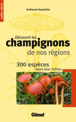 Découvrir les champignons de nos régions - 300 espèces dans leur milieu