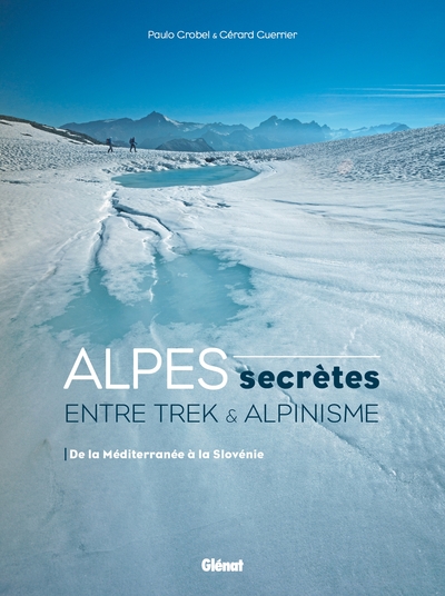 Alpes secrètes - Entre trek et alpinisme - De la Méditerranée à la Slovénie