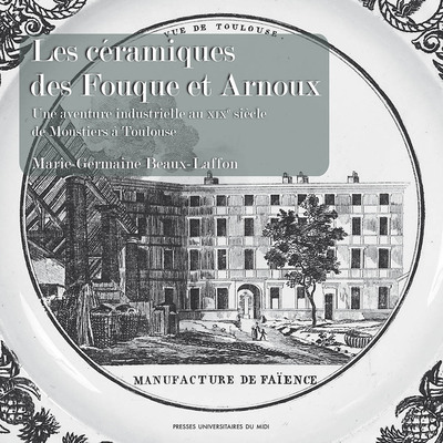 Les céramiques des Fouque et Arnoux - Une aventure industrielle au XIXe siècle, de Moustiers à Toulouse