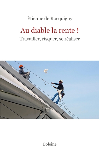 Au diable la rente! - Travailler, risquer, se réaliser