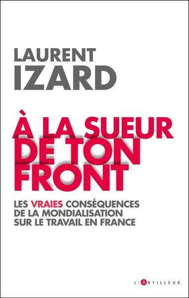 A la sueur de ton front - Les vraies conséquences de la mondialisation sur le travail en France