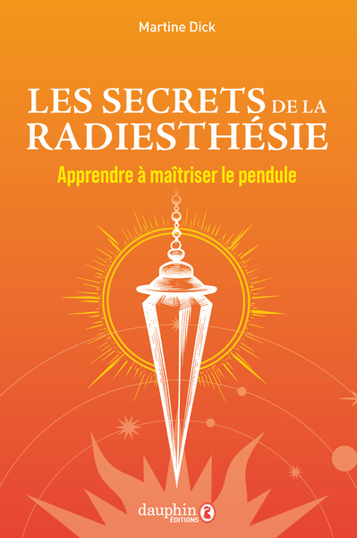 Les secrets de la radiesthésie - Apprendre à maîtriser le pendule