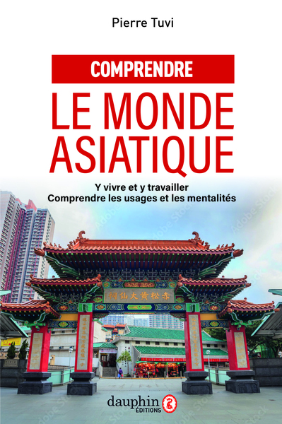 Comprendre le monde asiatique - Y vivre et y travailler, comprendre les usages et les mentalités