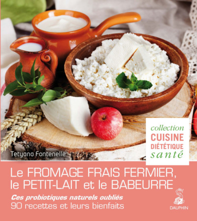 Le fromage frais fermier, le petit-lait et le babeurre ces probiotiques naturels oubliés - 90 recettes et leurs bienfaits