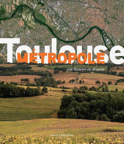 Toulouse métrople - Une histoire en devenir - Préface Jean-Luc Moudenc