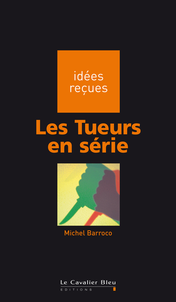 Tueurs en serie (les) - idées reçues sur les tueurs en série