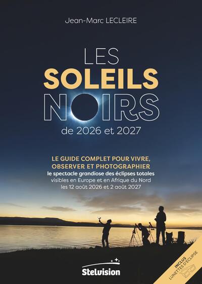 Les soleils noirs de 2026 et 2027 - Le guide complet pour vivre, observer et photographier le spectacle grandiose des éclipses totales visibles en Europe et en Afrique du Nord les 12 août 2026 et 2 août 2027