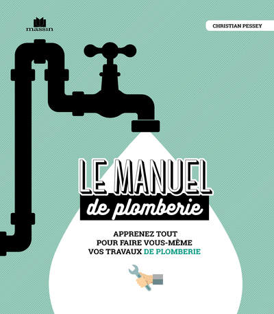 Le manuel de plomberie - Apprenez tout pour faire vous-même vos travaux de plomberie