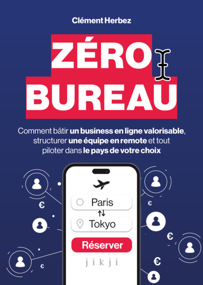 Zéro Bureau - Comment bâtir un business en ligne valorisable, structurer une équipe en remote et tout piloter dans le pays de votre choix