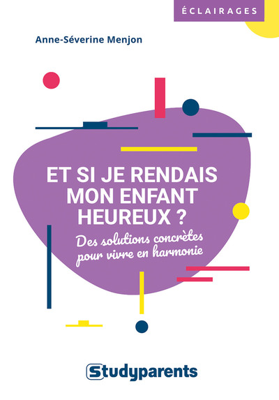 Et si je rendais mon enfant heureux ? - Des solutions concrètes pour vivre en harmonie