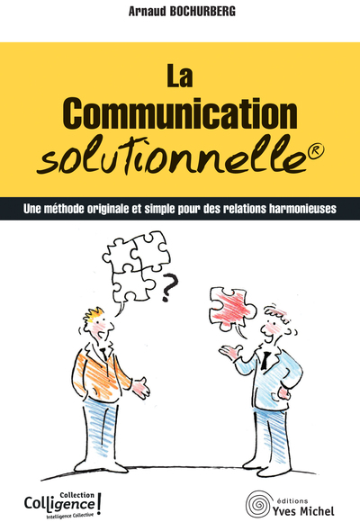 La communication solutionnelle - Une méthode originale et simple pour des relations harmonieuses