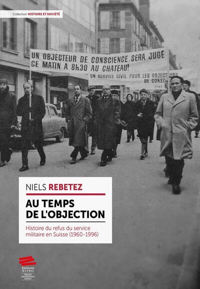 Au temps de l'objection - Histoire du refus du service militaire en Suisse (1960-1996)