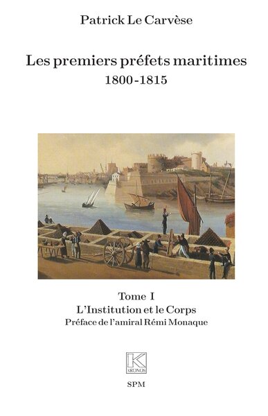 Les premiers préfets maritimes 1800 -1815 - Tome I, L’Institution et le Corps