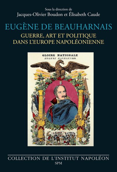 Eugène de Beauharnais - Guerre, art et politique dans l’Europe napoléonienne