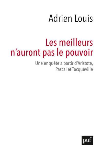 Les meilleurs n'auront pas le pouvoir - Une enquête à partir d'Aristote, Pascal et Tocqueville