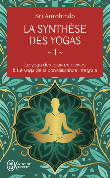 La synthèse des yogas - Le yoga des oeuvres divines et Le yoga de la connaissance intégrale