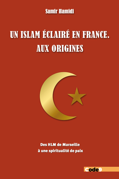 Un Islam éclairé en France. Aux origines - Des HLM de Marseille à une spiritualité de paix