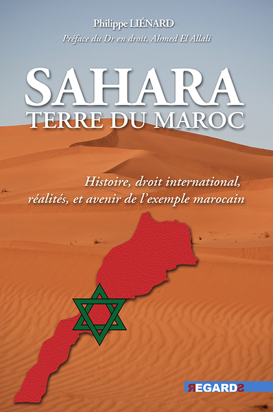 Sahara, terre du Maroc - Histoire, droit international, réalités et avenir de l'exemple marocain