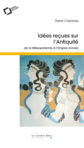 Idees recues sur l'antiquite - de la Mésopotamie à l'Empire romain