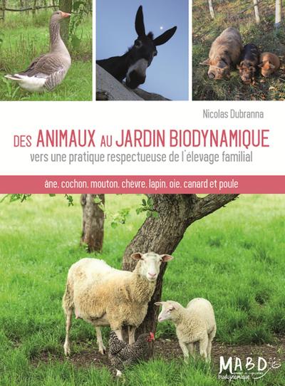 Des animaux au jardin biodynamique - Vers une pratique respectueuse de l'élevage familial. Ane, cochon, mouton, chèvre, lapin, oie, canard et poule