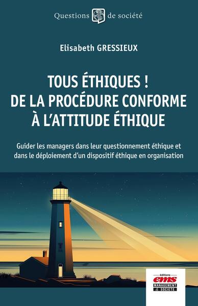 Tous éthiques ! De la procédure conforme à l'attitude éthique - Guider les managers dans leur questionnement éthique et dans le déploiement d'un dispositif éthique en organisation