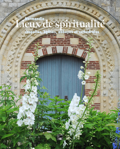 Lieux de spiritualité. Normandie - chapelles, églises, abbayes et cathédrales