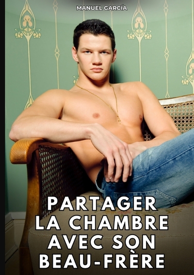 Collection d'Histoires Érotiques Gay en Français pour Adultes. Sexe Explicite pour Hommes Homosexuels et Bisexuels. Intrigues de Désir et de Passion. Fantasmes non Censurés. Interdit aux Mineurs. - Partager la chambre avec son beau-frère - Histoires Érotiques Gay de Sexe Explicite
